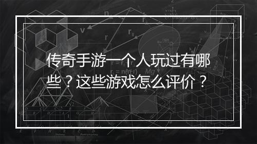 传奇手游一个人玩过有哪些？这些游戏怎么评价？