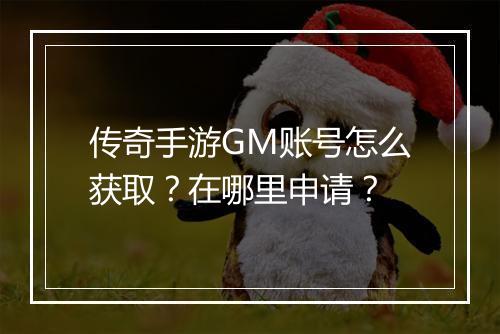 传奇手游GM账号怎么获取？在哪里申请？