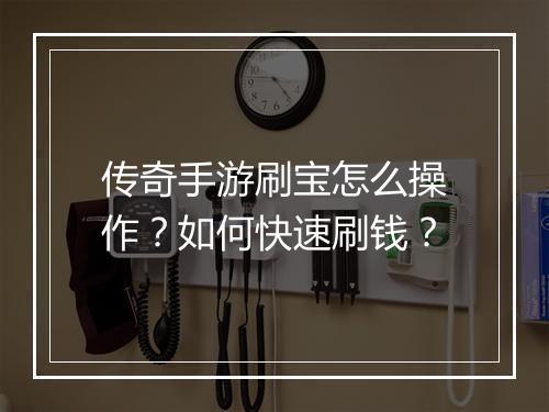 传奇手游刷宝怎么操作？如何快速刷钱？