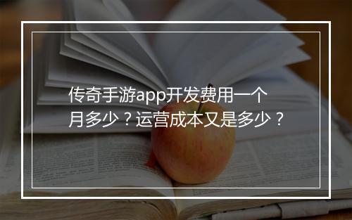 传奇手游app开发费用一个月多少？运营成本又是多少？