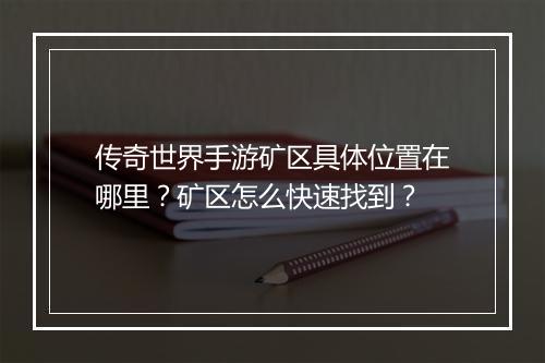 传奇世界手游矿区具体位置在哪里？矿区怎么快速找到？