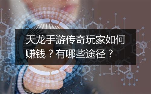 天龙手游传奇玩家如何赚钱？有哪些途径？
