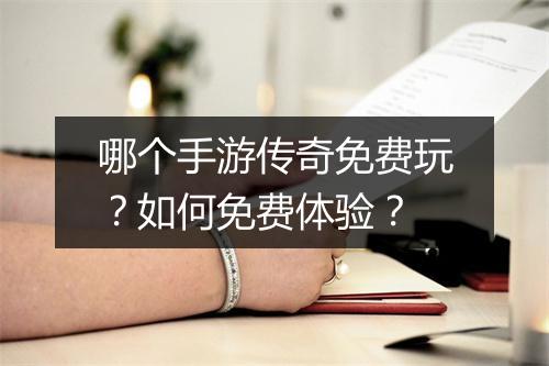 哪个手游传奇免费玩？如何免费体验？