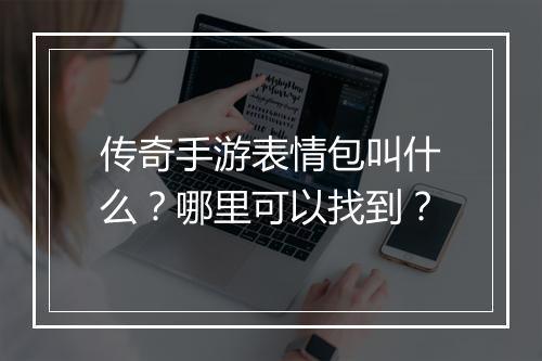 传奇手游表情包叫什么？哪里可以找到？