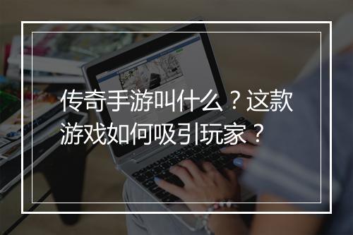 传奇手游叫什么？这款游戏如何吸引玩家？