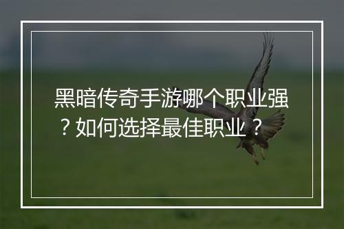 黑暗传奇手游哪个职业强？如何选择最佳职业？