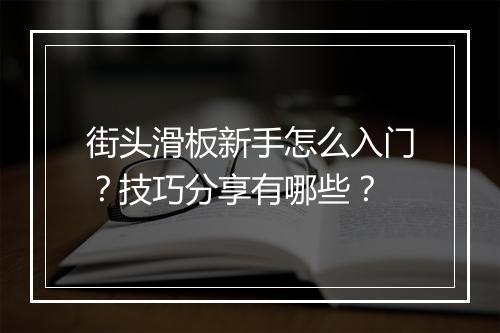 街头滑板新手怎么入门？技巧分享有哪些？