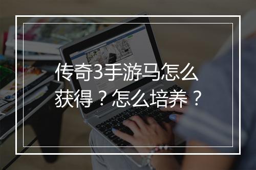 传奇3手游马怎么获得？怎么培养？