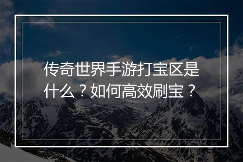 传奇世界手游打宝区是什么？如何高效刷宝？