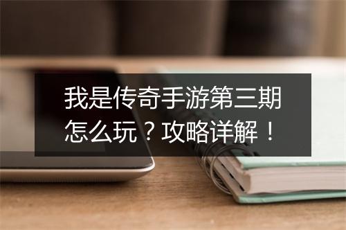 我是传奇手游第三期怎么玩？攻略详解！