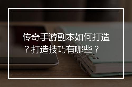 传奇手游副本如何打造？打造技巧有哪些？