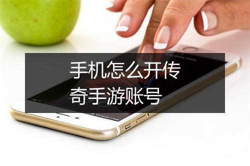 手机怎么开传奇手游账号