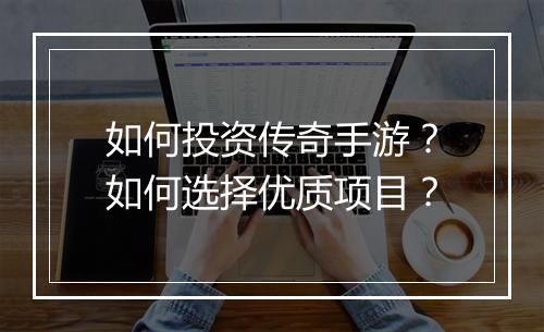 如何投资传奇手游？如何选择优质项目？