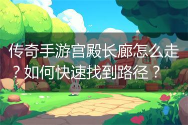 传奇手游宫殿长廊怎么走？如何快速找到路径？