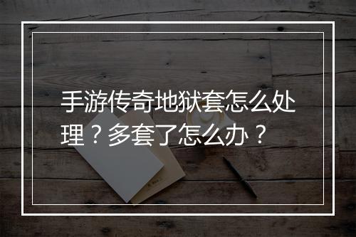手游传奇地狱套怎么处理？多套了怎么办？