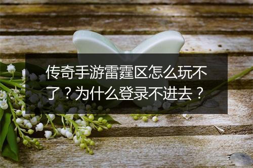 传奇手游雷霆区怎么玩不了？为什么登录不进去？