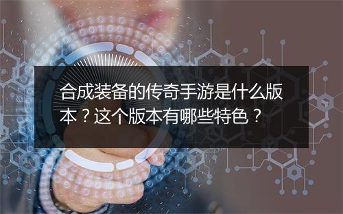 合成装备的传奇手游是什么版本？这个版本有哪些特色？