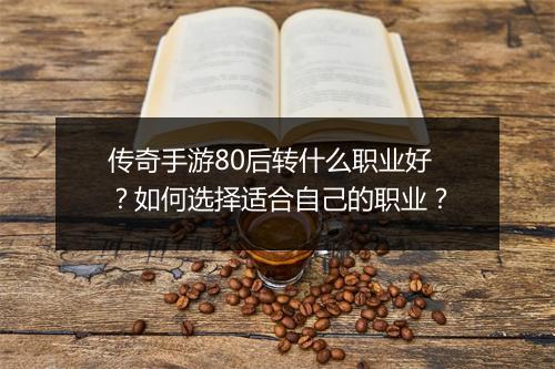 传奇手游80后转什么职业好？如何选择适合自己的职业？