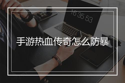 手游热血传奇怎么防暴