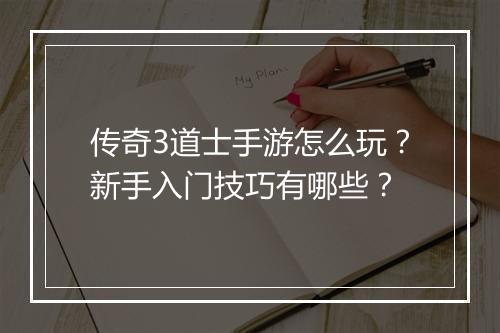 传奇3道士手游怎么玩？新手入门技巧有哪些？
