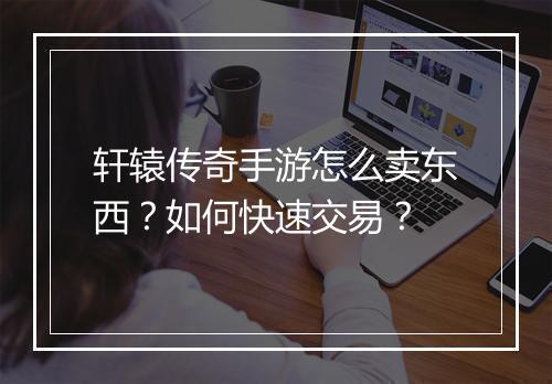 轩辕传奇手游怎么卖东西？如何快速交易？