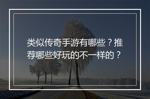 类似传奇手游有哪些？推荐哪些好玩的不一样的？