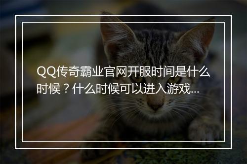 QQ传奇霸业官网开服时间是什么时候？什么时候可以进入游戏？