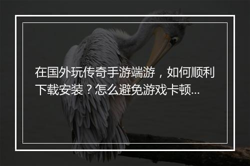 在国外玩传奇手游端游，如何顺利下载安装？怎么避免游戏卡顿？