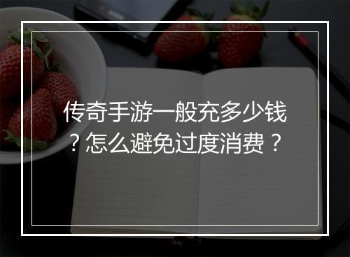 传奇手游一般充多少钱？怎么避免过度消费？