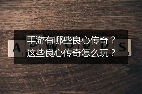 手游有哪些良心传奇？这些良心传奇怎么玩？