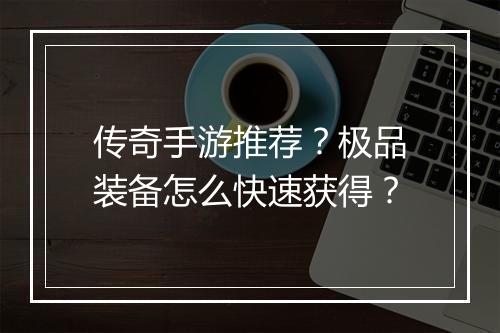 传奇手游推荐？极品装备怎么快速获得？