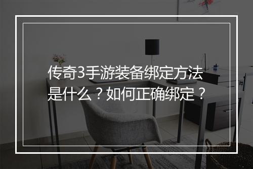 传奇3手游装备绑定方法是什么？如何正确绑定？