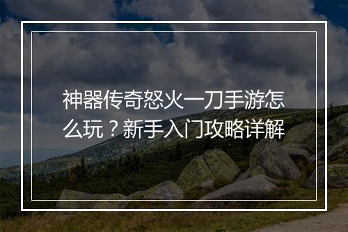 神器传奇怒火一刀手游怎么玩？新手入门攻略详解