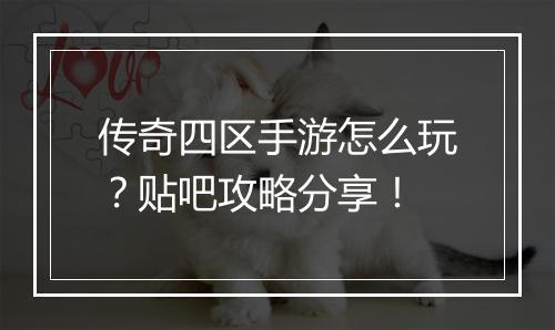 传奇四区手游怎么玩？贴吧攻略分享！
