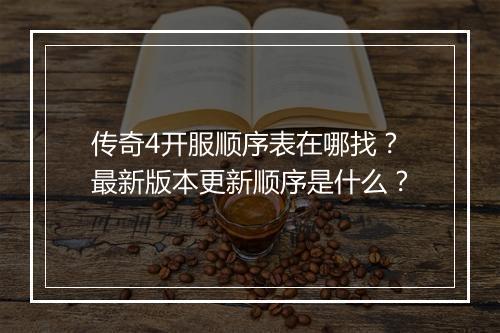 传奇4开服顺序表在哪找？最新版本更新顺序是什么？