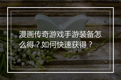 漫画传奇游戏手游装备怎么得？如何快速获得？