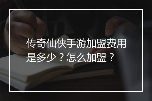 传奇仙侠手游加盟费用是多少？怎么加盟？