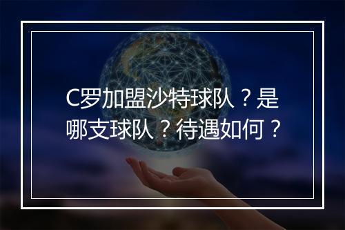C罗加盟沙特球队？是哪支球队？待遇如何？