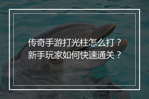 传奇手游打光柱怎么打？新手玩家如何快速通关？