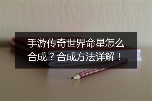 手游传奇世界命星怎么合成？合成方法详解！
