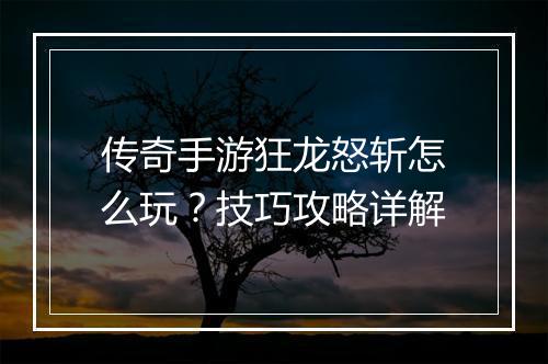 传奇手游狂龙怒斩怎么玩？技巧攻略详解