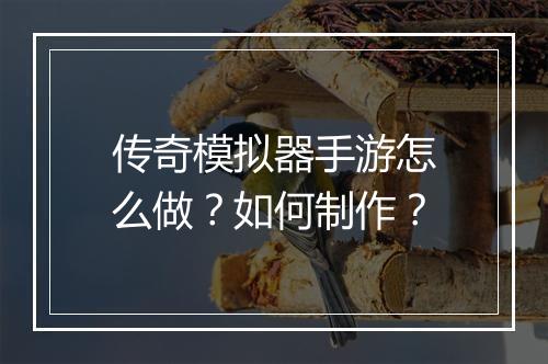 传奇模拟器手游怎么做？如何制作？