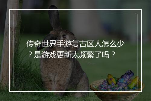 传奇世界手游复古区人怎么少？是游戏更新太频繁了吗？