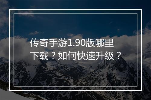 传奇手游1.90版哪里下载？如何快速升级？