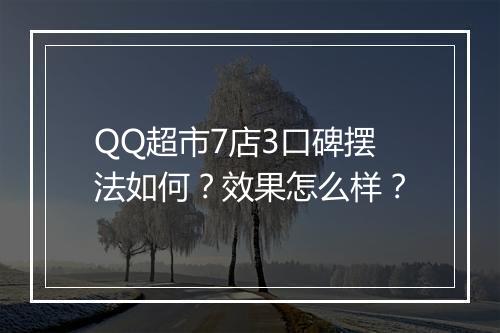 QQ超市7店3口碑摆法如何？效果怎么样？
