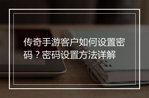 传奇手游客户如何设置密码？密码设置方法详解