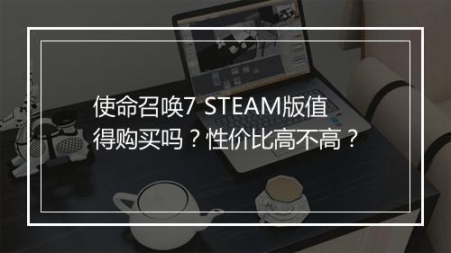 使命召唤7 STEAM版值得购买吗？性价比高不高？