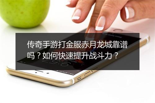 传奇手游打金服赤月龙城靠谱吗？如何快速提升战斗力？