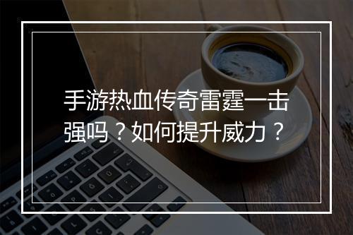 手游热血传奇雷霆一击强吗？如何提升威力？
