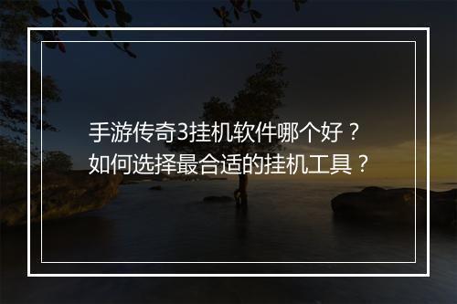 手游传奇3挂机软件哪个好？如何选择最合适的挂机工具？